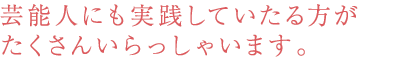 芸能人にも実践していたる方がたくさんいらっしゃいます。